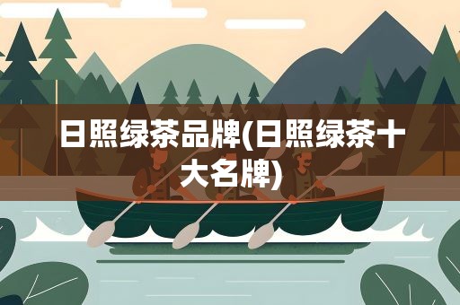 日照绿茶品牌(日照绿茶十大名牌)