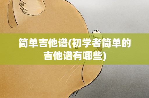 简单吉他谱(初学者简单的吉他谱有哪些)