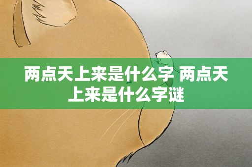 两点天上来是什么字 两点天上来是什么字谜