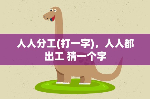 人人分工(打一字)，人人都出工 猜一个字