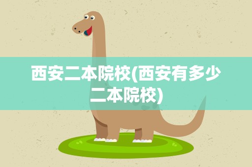 西安二本院校(西安有多少二本院校)