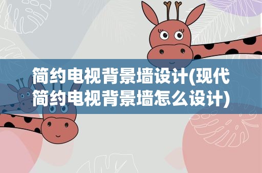 简约电视背景墙设计(现代简约电视背景墙怎么设计)