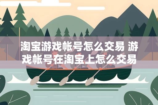 淘宝游戏帐号怎么交易 游戏帐号在淘宝上怎么交易