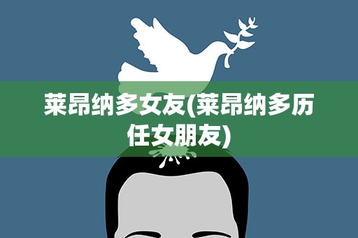 莱昂纳多女友(莱昂纳多历任女朋友)