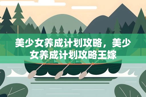 美少女养成计划攻略，美少女养成计划攻略王嫁