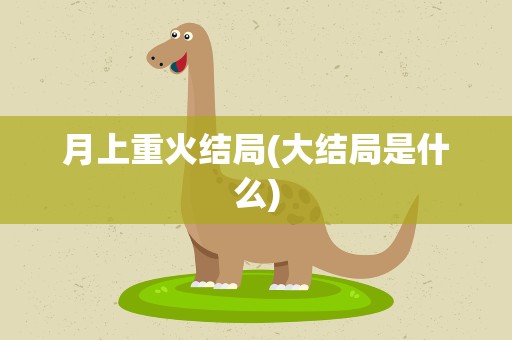 月上重火结局(大结局是什么)