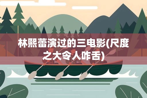 林熙蕾演过的三电影(尺度之大令人咋舌)
