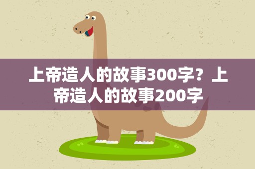 上帝造人的故事300字？上帝造人的故事200字
