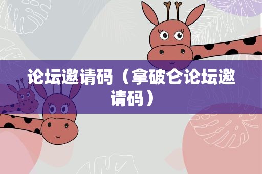 论坛邀请码（拿破仑论坛邀请码）