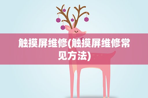 触摸屏维修(触摸屏维修常见方法)