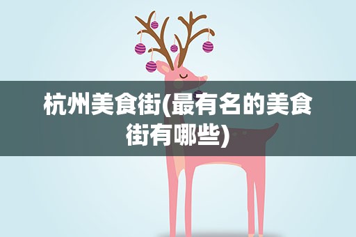 杭州美食街(最有名的美食街有哪些)