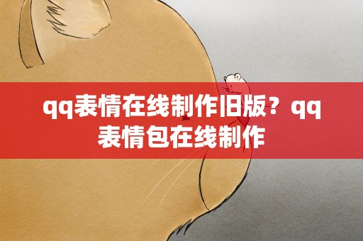 qq表情在线制作旧版？qq表情包在线制作