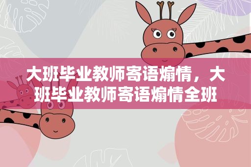 大班毕业教师寄语煽情，大班毕业教师寄语煽情全班