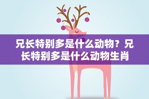 兄长特别多是什么动物？兄长特别多是什么动物生肖