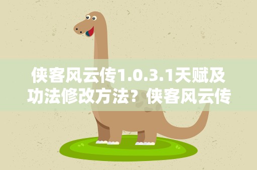 侠客风云传1.0.3.1天赋及功法修改方法？侠客风云传无修改最快满属性方法说明