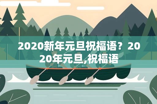 2020新年元旦祝福语？2020年元旦,祝福语