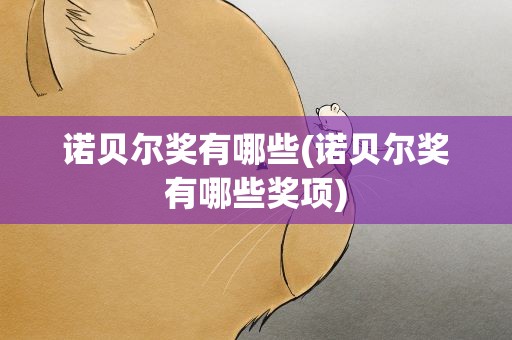 诺贝尔奖有哪些(诺贝尔奖有哪些奖项)