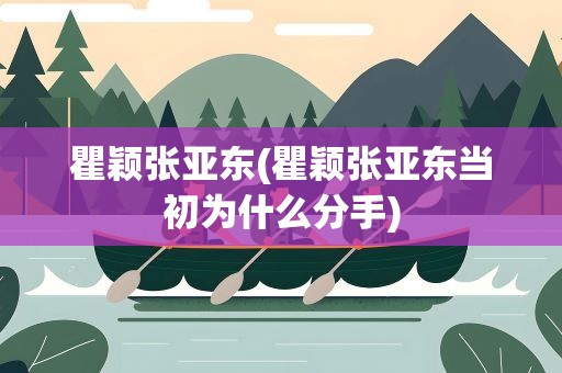 瞿颖张亚东(瞿颖张亚东当初为什么分手)