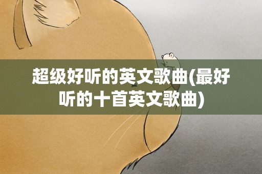超级好听的英文歌曲(最好听的十首英文歌曲)