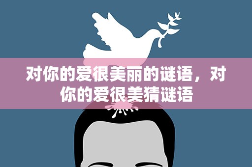 对你的爱很美丽的谜语，对你的爱很美猜谜语