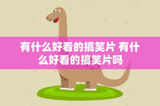有什么好看的搞笑片 有什么好看的搞笑片吗