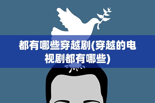 都有哪些穿越剧(穿越的电视剧都有哪些)
