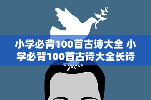 小学必背100首古诗大全 小学必背100首古诗大全长诗