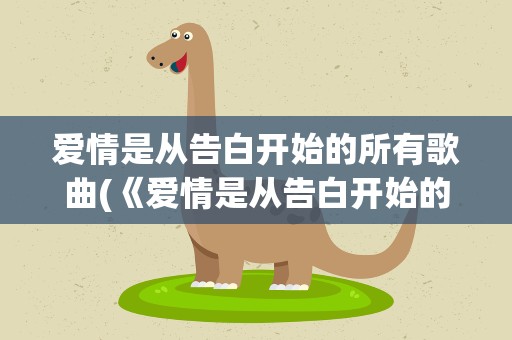 爱情是从告白开始的所有歌曲(《爱情是从告白开始的》主题曲、插曲有哪些)