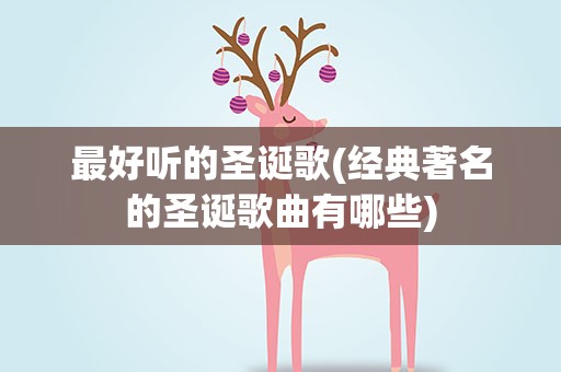 最好听的圣诞歌(经典著名的圣诞歌曲有哪些)