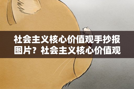社会主义核心价值观手抄报图片？社会主义核心价值观手抄报内容