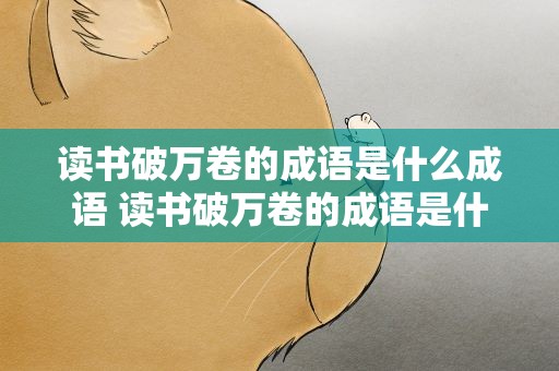 读书破万卷的成语是什么成语 读书破万卷的成语是什么成语呢
