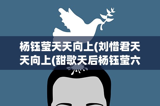 杨钰莹天天向上(刘惜君天天向上(甜歌天后杨钰莹六次做客天天向上))