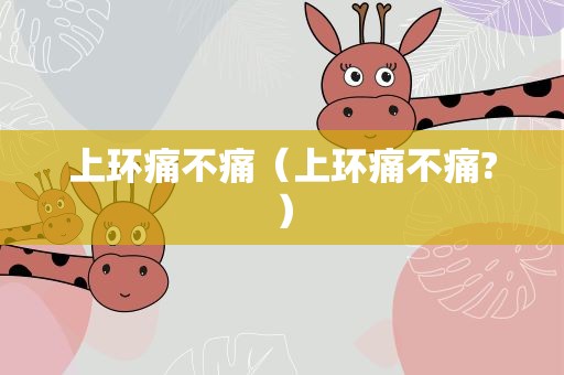 上环痛不痛（上环痛不痛?）