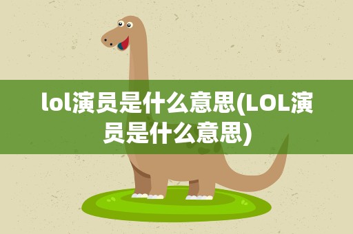 lol演员是什么意思(LOL演员是什么意思)