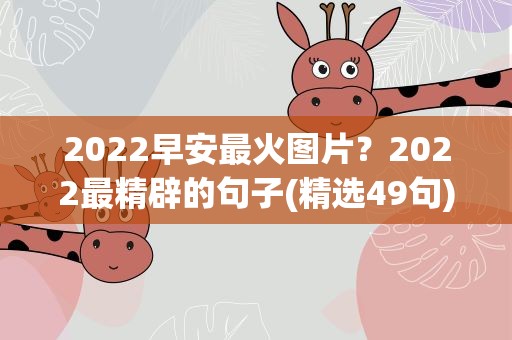 2022早安最火图片？2022最精辟的句子(精选49句)