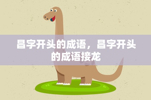 昌字开头的成语，昌字开头的成语接龙