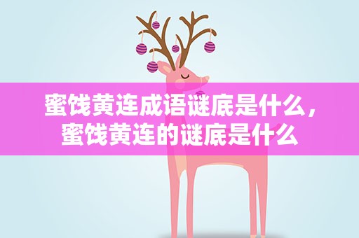 蜜饯黄连成语谜底是什么，蜜饯黄连的谜底是什么