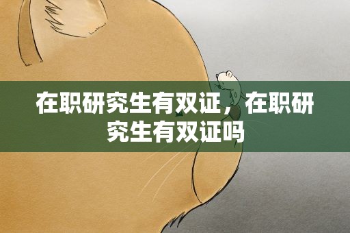 在职研究生有双证，在职研究生有双证吗