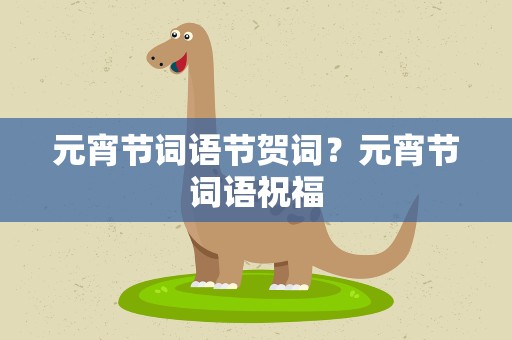 元宵节词语节贺词？元宵节词语祝福