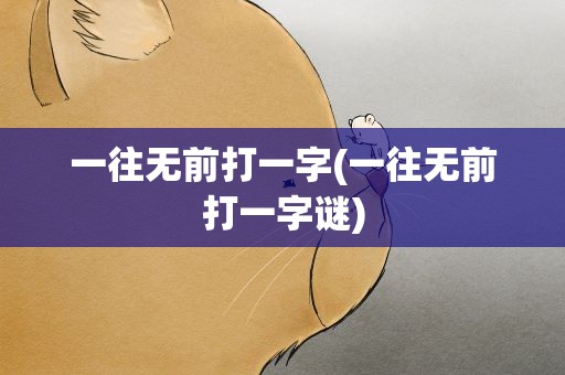一往无前打一字(一往无前打一字谜)