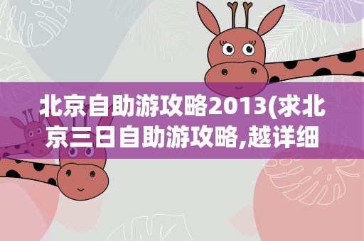 北京自助游攻略2013(求北京三日自助游攻略,越详细越好!)