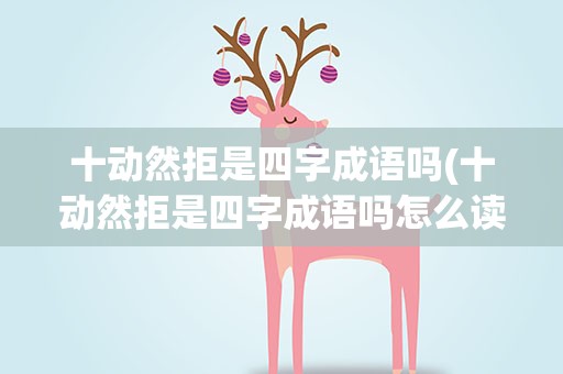 十动然拒是四字成语吗(十动然拒是四字成语吗怎么读)