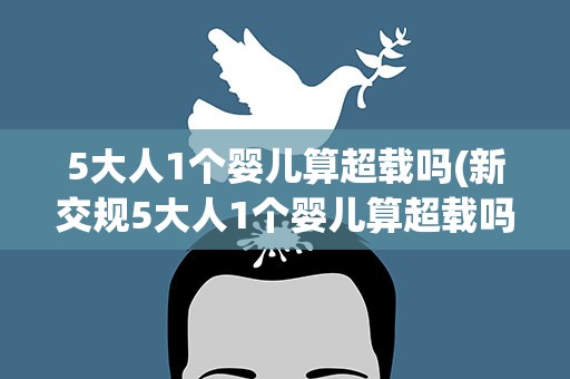 5大人1个婴儿算超载吗(新交规5大人1个婴儿算超载吗)