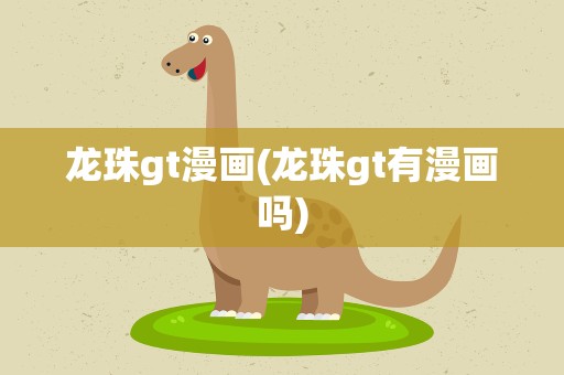 龙珠gt漫画(龙珠gt有漫画吗)