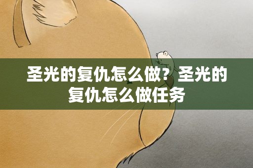 圣光的复仇怎么做？圣光的复仇怎么做任务