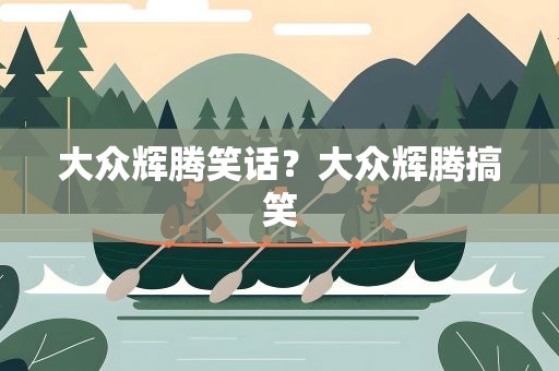 大众辉腾笑话？大众辉腾搞笑