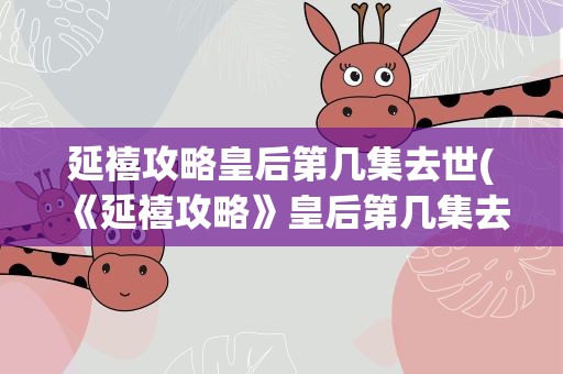 延禧攻略皇后第几集去世(《延禧攻略》皇后第几集去世)