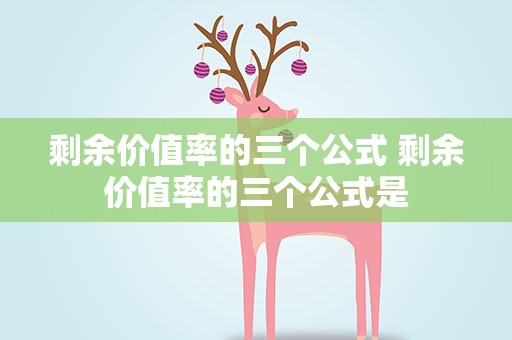 剩余价值率的三个公式 剩余价值率的三个公式是