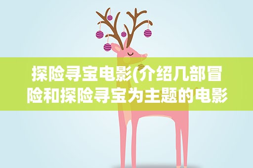 探险寻宝电影(介绍几部冒险和探险寻宝为主题的电影)
