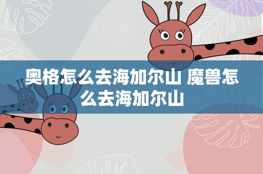 奥格怎么去海加尔山 魔兽怎么去海加尔山